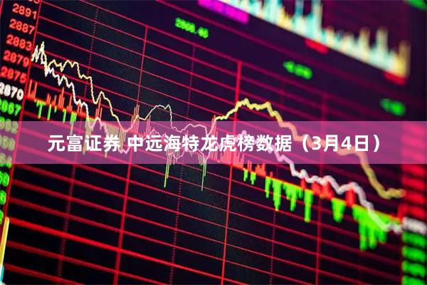 元富证券 中远海特龙虎榜数据（3月4日）