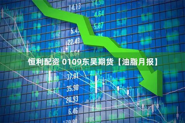 恒利配资 0109东吴期货【油脂月报】