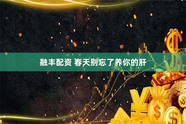 融丰配资 春天别忘了养你的肝