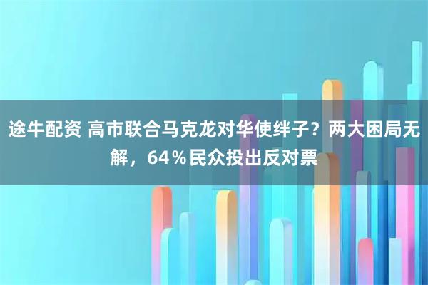 途牛配资 高市联合马克龙对华使绊子？两大困局无解，64％民众投出反对票