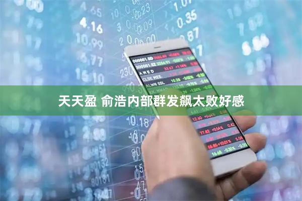 天天盈 俞浩内部群发飙太败好感