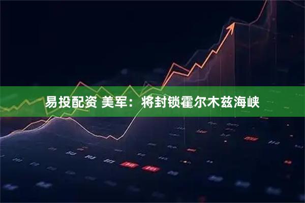 易投配资 美军：将封锁霍尔木兹海峡