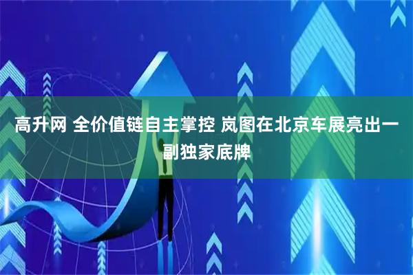 高升网 全价值链自主掌控 岚图在北京车展亮出一副独家底牌