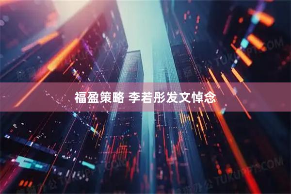 福盈策略 李若彤发文悼念