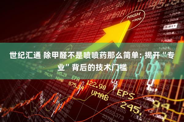 世纪汇通 除甲醛不是喷喷药那么简单: 揭开“专业”背后的技术门槛
