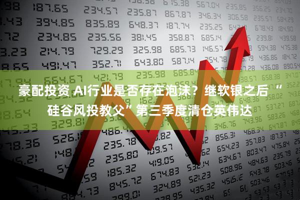 豪配投资 AI行业是否存在泡沫？继软银之后 “硅谷风投教父”第三季度清仓英伟达