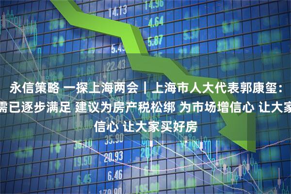 永信策略 一探上海两会｜上海市人大代表郭康玺：住房刚需已逐步满足 建议为房产税松绑 为市场增信心 让大家买好房