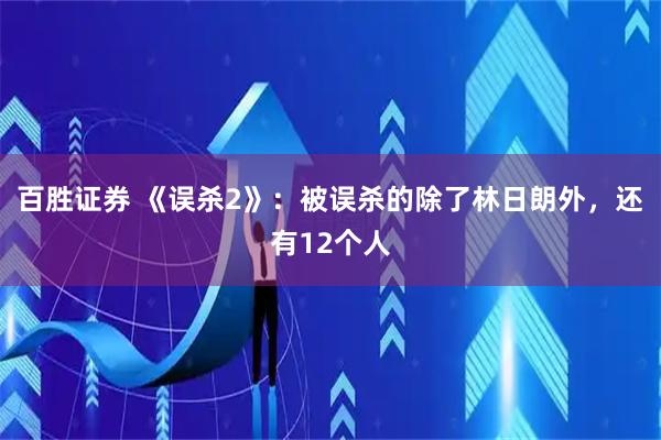 百胜证券 《误杀2》：被误杀的除了林日朗外，还有12个人