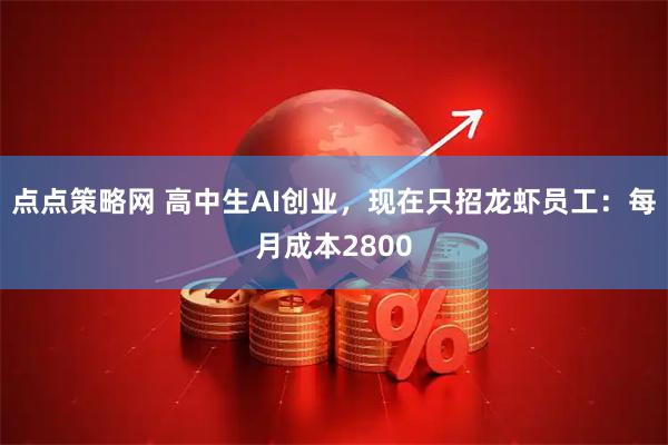 点点策略网 高中生AI创业，现在只招龙虾员工：每月成本2800