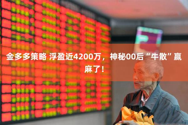 金多多策略 浮盈近4200万，神秘00后“牛散”赢麻了！