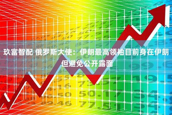 玖富智配 俄罗斯大使：伊朗最高领袖目前身在伊朗 但避免公开露面