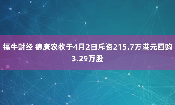 福牛财经 德康农牧于4月2日斥资215.7万港元回购3.29万股