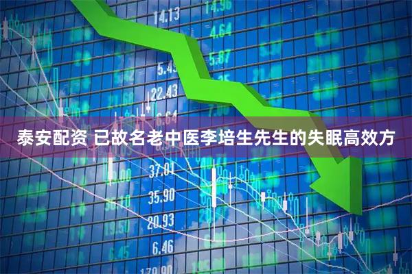 泰安配资 已故名老中医李培生先生的失眠高效方