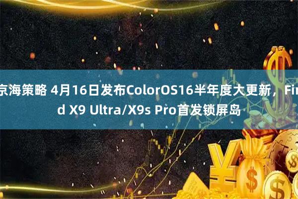 京海策略 4月16日发布ColorOS16半年度大更新,Find X9 Ultra/X9s Pro首发锁屏岛