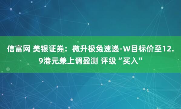 信富网 美银证券：微升极兔速递-W目标价至12.9港元兼上调盈测 评级“买入”