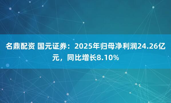 名鼎配资 国元证券：2025年归母净利润24.26亿元，同比增长8.10%