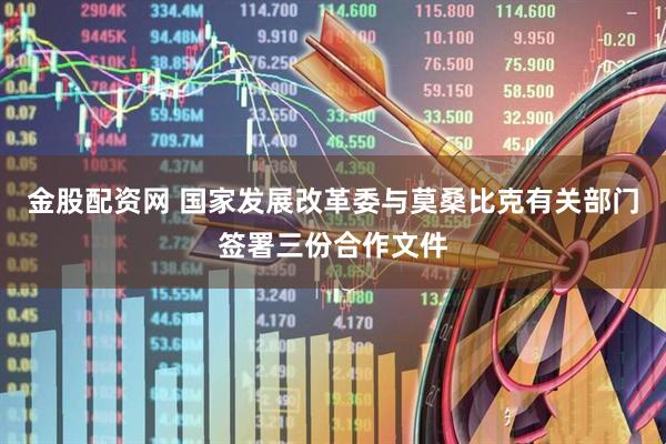 金股配资网 国家发展改革委与莫桑比克有关部门签署三份合作文件