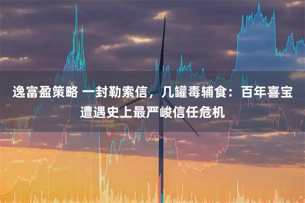 逸富盈策略 一封勒索信，几罐毒辅食：百年喜宝遭遇史上最严峻信任危机