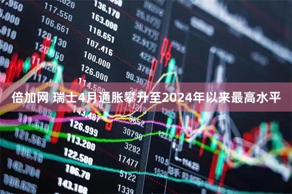 倍加网 瑞士4月通胀攀升至2024年以来最高水平