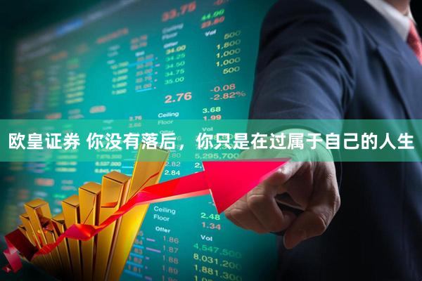 欧皇证券 你没有落后，你只是在过属于自己的人生