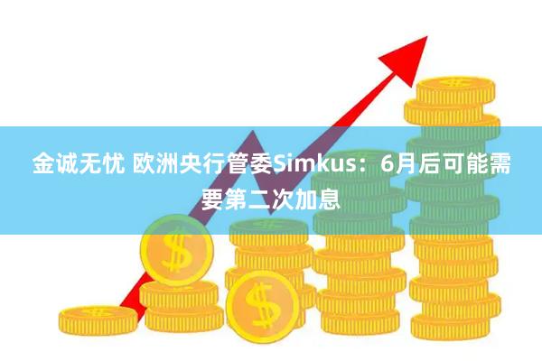 金诚无忧 欧洲央行管委Simkus：6月后可能需要第二次加息