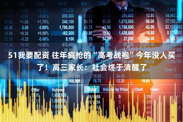 51我要配资 往年疯抢的“高考战袍”今年没人买了！高三家长：社会终于清醒了