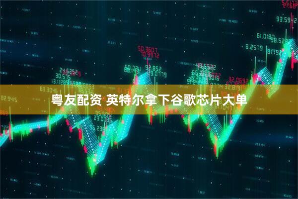 粤友配资 英特尔拿下谷歌芯片大单