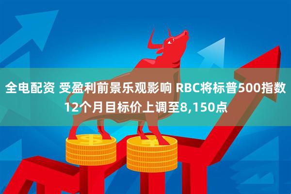 全电配资 受盈利前景乐观影响 RBC将标普500指数12个月目标价上调至8,150点