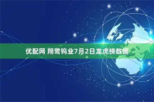 优配网 翔鹭钨业7月2日龙虎榜数据