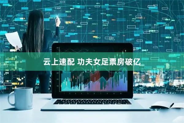 云上速配 功夫女足票房破亿