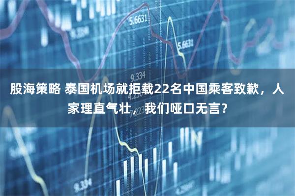 股海策略 泰国机场就拒载22名中国乘客致歉，人家理直气壮，我们哑口无言？