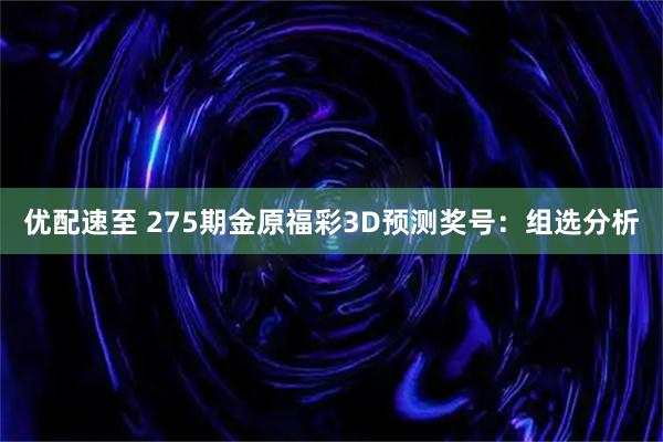 优配速至 275期金原福彩3D预测奖号：组选分析