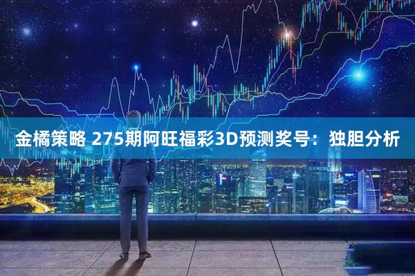 金橘策略 275期阿旺福彩3D预测奖号：独胆分析