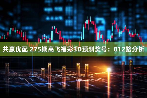 共赢优配 275期高飞福彩3D预测奖号：012路分析