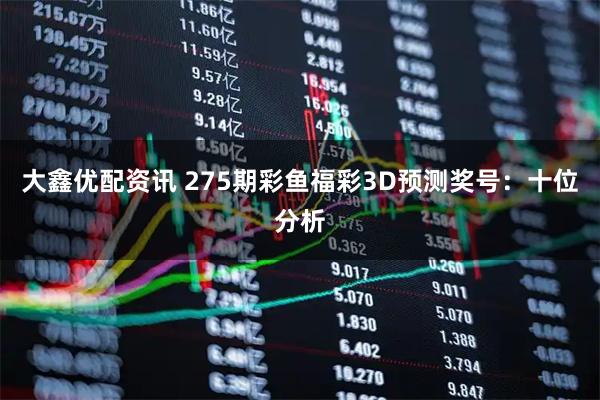 大鑫优配资讯 275期彩鱼福彩3D预测奖号：十位分析